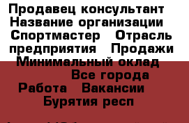 Продавец-консультант › Название организации ­ Спортмастер › Отрасль предприятия ­ Продажи › Минимальный оклад ­ 28 000 - Все города Работа » Вакансии   . Бурятия респ.